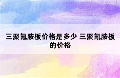 三聚氰胺板价格是多少 三聚氰胺板的价格